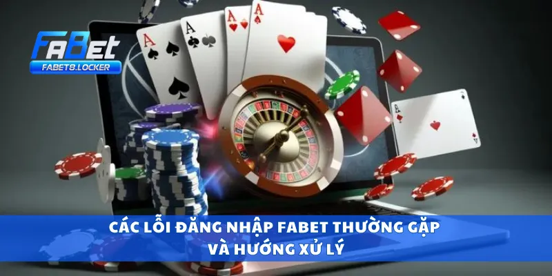 Các lỗi đăng nhập Fabet thường gặp và hướng xử lý