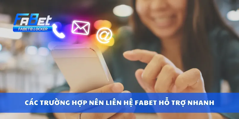 Các trường hợp nên liên hệ Fabet hỗ trợ nhanh