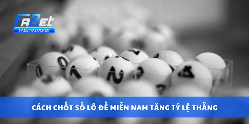 Cách chốt số lô đề miền Nam tăng tỷ lệ thắng