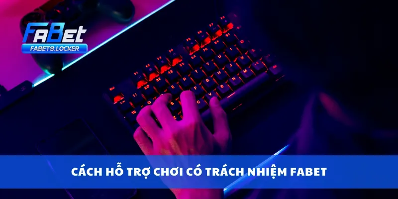 Cách hỗ trợ chơi có trách nhiệm Fabet