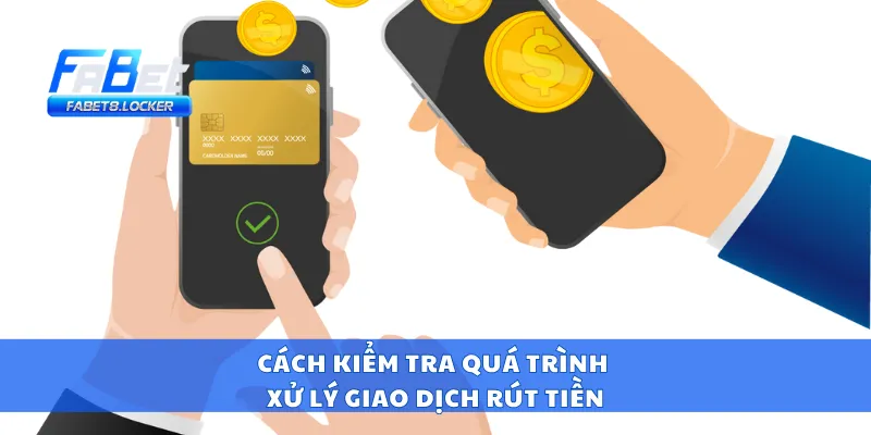 Cách kiểm tra quá trình xử lý giao dịch rút tiền