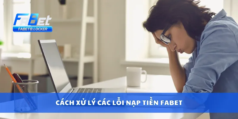 Cách xử lý các lỗi nạp tiền Fabet