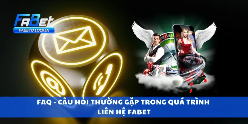 FAQ - Câu hỏi thường gặp trong quá trình liên hệ Fabet
