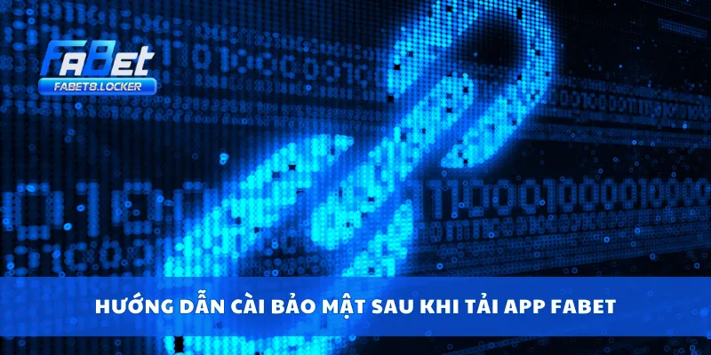 Hướng dẫn cài bảo mật sau khi tải app Fabet