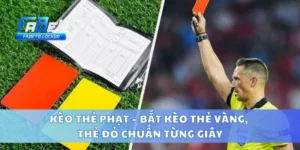 Kèo Thẻ Phạt – Bắt Kèo Thẻ Vàng, Thẻ Đỏ Chuẩn Từng Giây